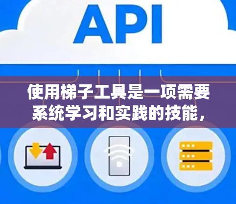 使用梯子工具是一项需要系统学习和实践的技能,以下是分步骤的解决方案 使用梯子工具是一项需要系统学习和实践的技能,以下是分步骤的解决方案