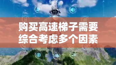 购买高速梯子需要综合考虑多个因素，以确保在高层建筑使用时的安全性和舒适性。以下是详细的分析和建议