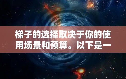 梯子的选择取决于你的使用场景和预算。以下是一些最新和受欢迎的梯子推荐，涵盖了不同的类型和用途
