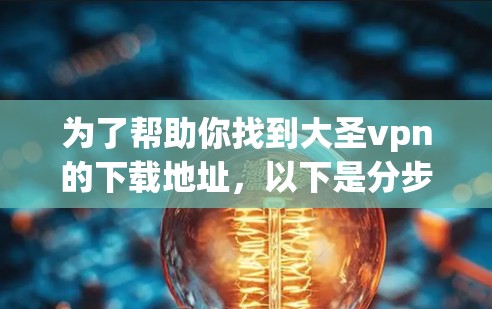 为了帮助你找到大圣vpn的下载地址,以下是分步指南 为了帮助你找到大圣vpn的下载地址,以下是分步指南