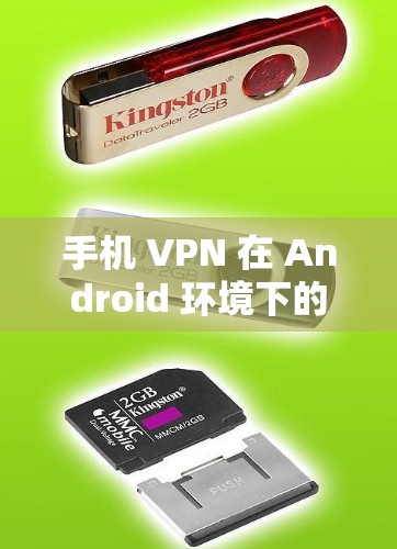 手机 VPN 在 Android 环境下的应用与优势 手机 VPN 在 Android 环境下的应用与优势