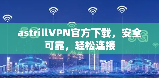 astrillVPN官方下载，安全可靠，轻松连接