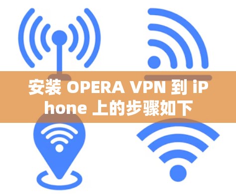 安装 OPERA VPN 到 iPhone 上的步骤如下 安装 OPERA VPN 到 iPhone 上的步骤如下