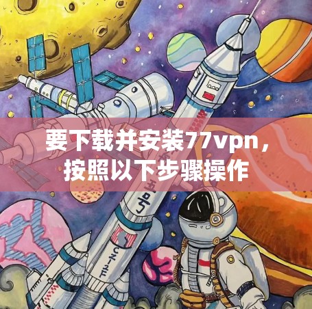 要下载并安装77vpn,按照以下步骤操作 要下载并安装77vpn,按照以下步骤操作