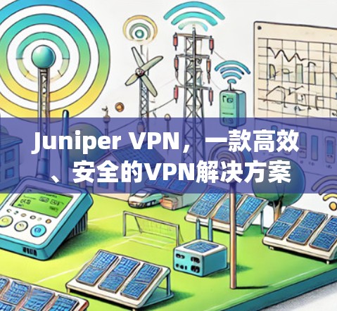 Juniper VPN，一款高效、安全的VPN解决方案
