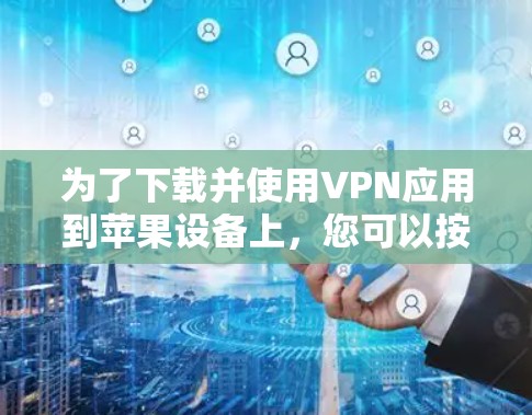 为了下载并使用VPN应用到苹果设备上,您可以按照以下步骤操作 为了下载并使用VPN应用到苹果设备上,您可以按照以下步骤操作