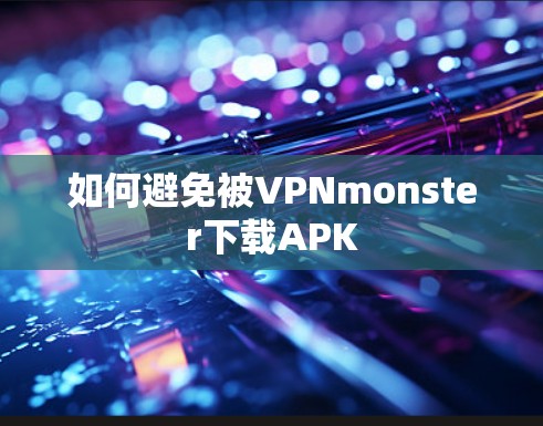 如何避免被VPNmonster下载APK