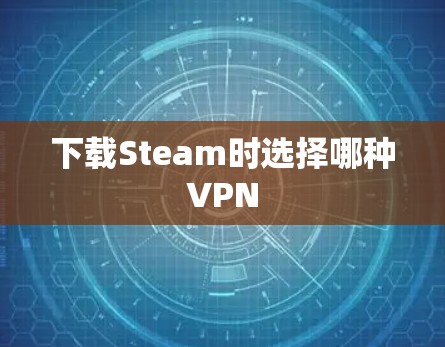 下载Steam时选择哪种VPN