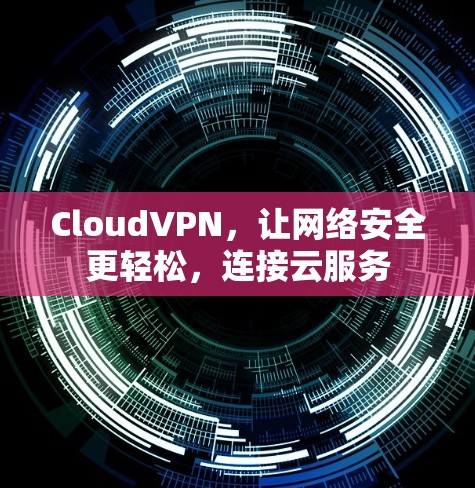 CloudVPN，让网络安全更轻松，连接云服务