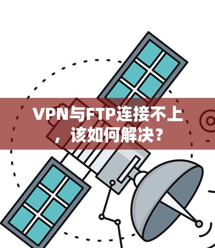 VPN与FTP连接不上,该如何解决? VPN与FTP连接不上,该如何解决?
