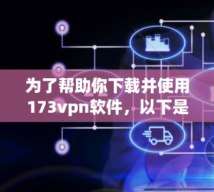 为了帮助你下载并使用173vpn软件，以下是详细的步骤指南