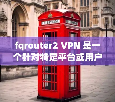 fqrouter2 VPN 是一个针对特定平台或用户群体设计的 VPN 下载和安装工具。如果你正在寻找如何下载和安装该软件，以下是一个详细的步骤指南