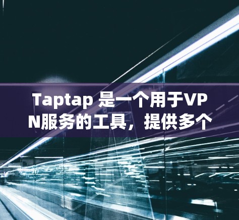Taptap 是一个用于VPN服务的工具，提供多个选项如 VNet、VVoid、H3b 等，这些选项通过 Taptap 连接到VPN服务器。以下是关于 Taptap 是否能下载VPN软件的详细分析