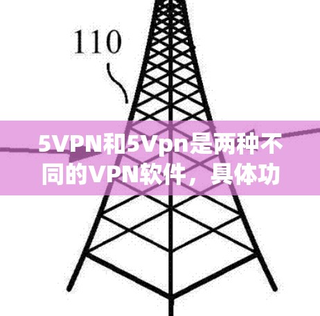 5VPN和5Vpn是两种不同的VPN软件，具体功能和使用方法可能略有不同。以下是一些关于如何下载和使用5VPN的建议