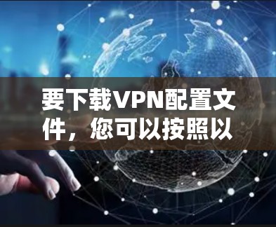 要下载VPN配置文件，您可以按照以下步骤进行操作