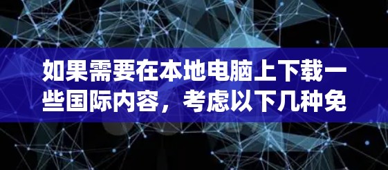 如果需要在本地电脑上下载一些国际内容，考虑以下几种免费的Angel软件VPN推荐