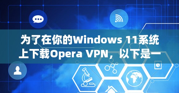 为了在你的Windows 11系统上下载Opera VPN，以下是一步步的指南