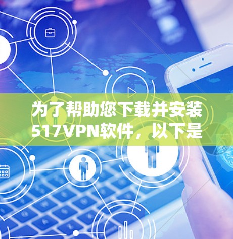 为了帮助您下载并安装517VPN软件,以下是分步指南 为了帮助您下载并安装517VPN软件,以下是分步指南