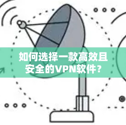 如何选择一款高效且安全的VPN软件？