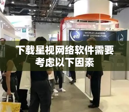 下载星视网络软件需要考虑以下因素 下载星视网络软件需要考虑以下因素
