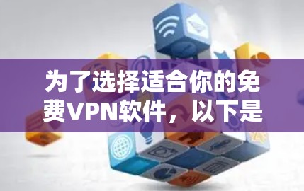 为了选择适合你的免费VPN软件，以下是一些关键考虑因素和推荐步骤