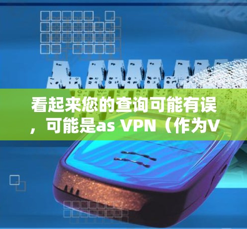 看起来您的查询可能有误,可能是as VPN(作为VPN,也叫AsVPN)这个词,而不是ass VPN。如果是as VPN,这个词通常指的是一种用于隐藏在特定字符串后面进行加密传输的软件或工具 看起来您的查询可能有误,可能是as VPN(作为VPN,也叫AsVPN)这个词,而不是ass VPN。如果是as VPN,这个词通常指的是一种用于隐藏在特定字符串后面进行加密传输的软件或工具