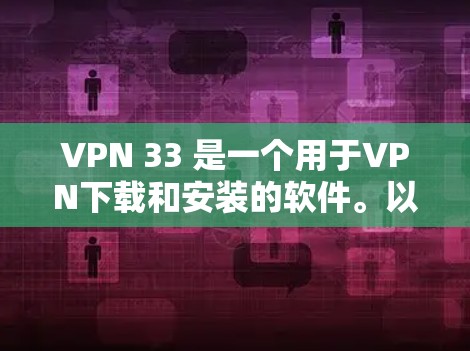 VPN 33 是一个用于VPN下载和安装的软件。以下是下载并安装VPN 33 的步骤