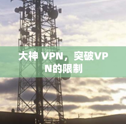 大神 VPN,突破VPN的限制 大神 VPN,突破VPN的限制