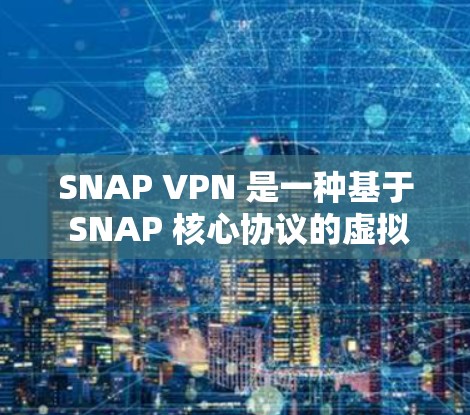 SNAP VPN 是一种基于 SNAP 核心协议的虚拟网络环境,旨在提供一个安全的、可配置的 VPN 软件,让用户可以轻松地访问互联网。以下是一个详细的步骤指南,帮助你下载和使用 SNAP VPN SNAP VPN 是一种基于 SNAP 核心协议的虚拟网络环境,旨在提供一个安全的、可配置的 VPN 软件,让用户可以轻松地访问互联网。以下是一个详细的步骤指南,帮助你下载和使用 SNAP VPN