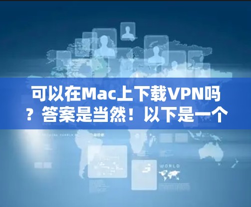 可以在Mac上下载VPN吗?答案是当然!以下是一个详细的步骤指南,帮助你轻松在Mac上访问互联网 可以在Mac上下载VPN吗?答案是当然!以下是一个详细的步骤指南,帮助你轻松在Mac上访问互联网