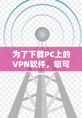 为了下载PC上的VPN软件，您可以按照以下步骤操作