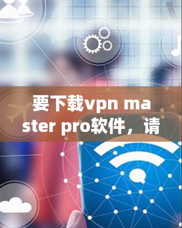 要下载vpn master pro软件，请按照以下步骤操作