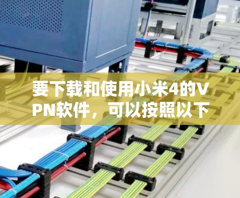 要下载和使用小米4的VPN软件,可以按照以下步骤操作 要下载和使用小米4的VPN软件,可以按照以下步骤操作