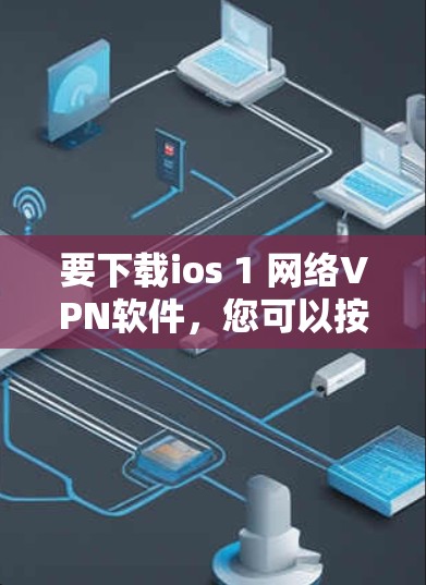 要下载ios 1 网络VPN软件，您可以按照以下步骤进行