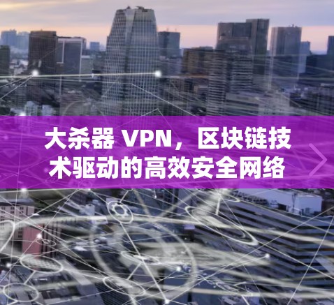 大杀器 VPN，区块链技术驱动的高效安全网络