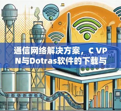 通信网络解决方案，C VPN与Dotras软件的下载与使用指南