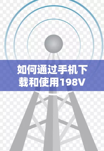 如何通过手机下载和使用198VPN