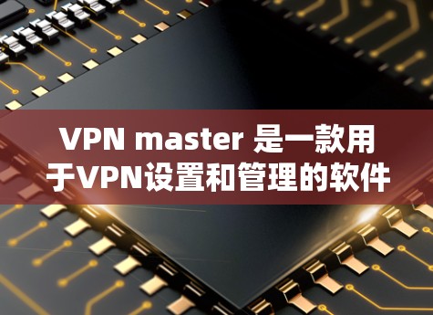 VPN master 是一款用于VPN设置和管理的软件，如果你指的是VPN master 的破解版，通常软件会有破解功能，但需要确认VPN master 是否公开提供破解版