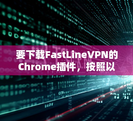 要下载FastLineVPN的Chrome插件，按照以下步骤操作