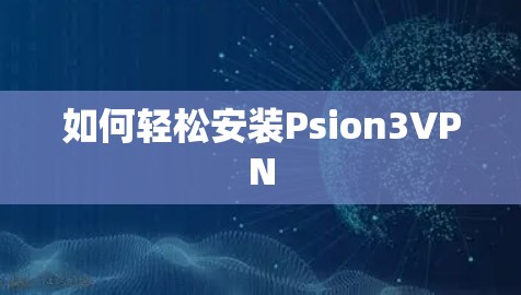 如何轻松安装Psion3VPN