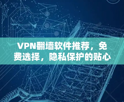 VPN翻墙软件推荐，免费选择，隐私保护的贴心选择
