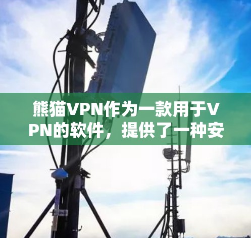 熊猫VPN作为一款用于VPN的软件，提供了一种安全的网络通信方式。以下是针对熊猫VPN的逐步解决方案