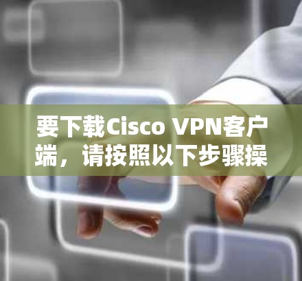 要下载Cisco VPN客户端，请按照以下步骤操作