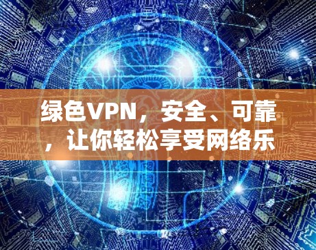 绿色VPN，安全、可靠，让你轻松享受网络乐趣