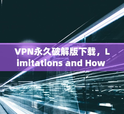 VPN永久破解版下载，Limitations and How to Use It Safely