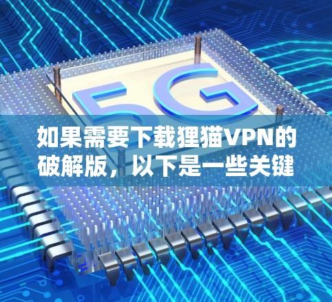 如果需要下载狸猫VPN的破解版，以下是一些关键点和推荐