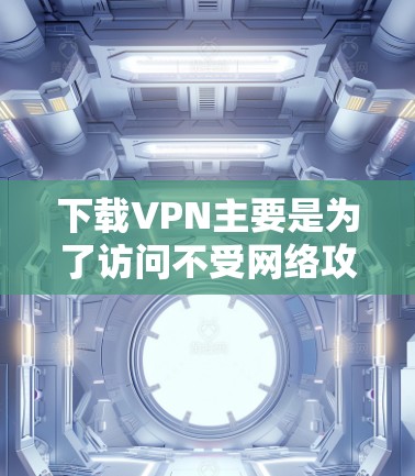 下载VPN主要是为了访问不受网络攻击和追踪的网络服务。以下是详细的步骤指南