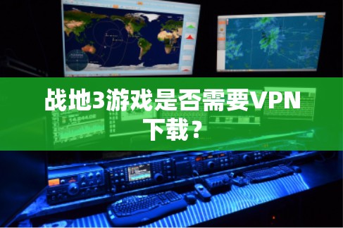 战地3游戏是否需要VPN下载？