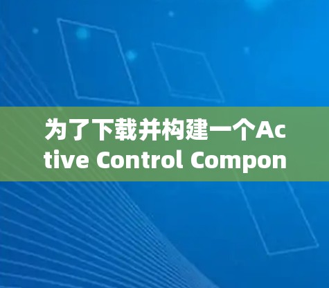 为了下载并构建一个Active Control Component用于SSLVPN的控制面板,您可以按照以下步骤进行 为了下载并构建一个Active Control Component用于SSLVPN的控制面板,您可以按照以下步骤进行