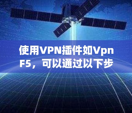 使用VPN插件如VpnF5，可以通过以下步骤进行基本操作